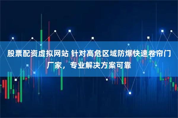 股票配资虚拟网站 针对高危区域防爆快速卷帘门厂家，专业解决方案可靠