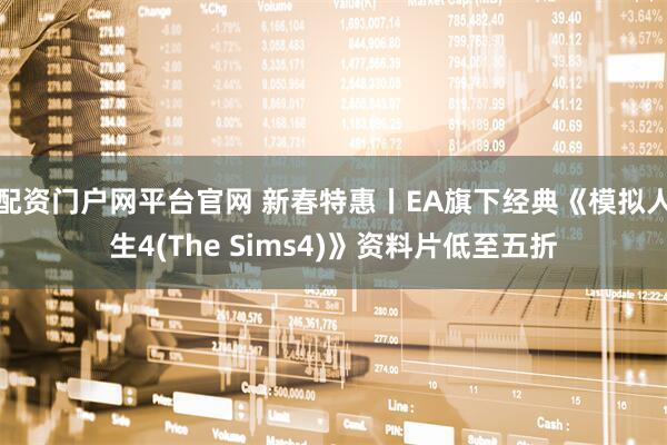 配资门户网平台官网 新春特惠丨EA旗下经典《模拟人生4(The Sims4)》资料片低至五折
