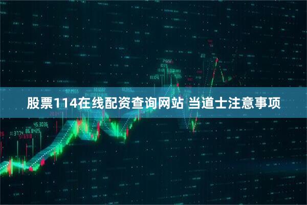 股票114在线配资查询网站 当道士注意事项